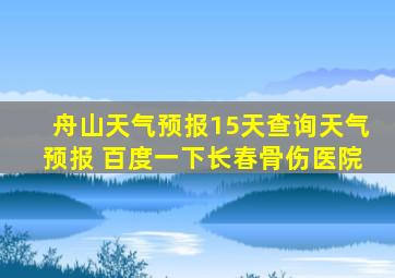 舟山天气预报15天查询天气预报 百度一下长春骨伤医院